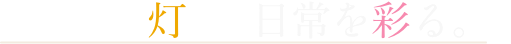生活を灯し、日常を彩る